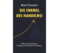 Die Formel des Handelns!: 30 Zitate. 30 Geschichten. 30 Tage, um dein Leben zu verändern! (Die Strategie der Unverzichtbarkeit)