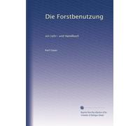 Die Forstbenutzung: ein Lehr- und Handbuch