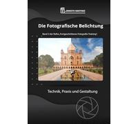 Die Fotografische Belichtung: Das umfassende Handbuch zu Blende, Belichtungszeit und ISO für perfekte Bilder.