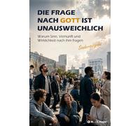 Die Frage nach Gott ist unausweichlich: Warum Sinn, Vernunft und Wirklichkeit nach ihm fragen | Sonderausgabe