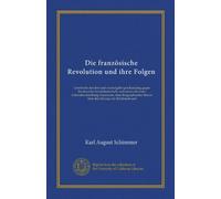 Die französische Revolution und ihre Folgen (Vol-1): Geschichte des drei und zwanzigjährigen Kampfeg gegen Frankreichs Gewaltherrschaft, verbunden mit ... Skizze über den Herzog von Reichstadt und