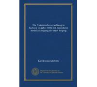 Die französische verwaltung in Sachsen im jahre 1806 mit besonderer berücksichtigung der stadt Leipzig