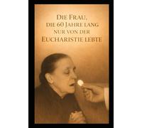 DIE FRAU, DIE 60 JAHRE LANG NUR VON DER EUCHARISTIE LEBTE