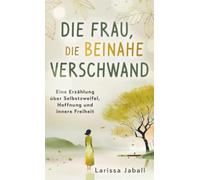 Die Frau, die beinahe verschwand: Eine Erzählung über Selbstzweifel, Hoffnung und innere Freiheit