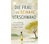 Die Frau, die beinahe verschwand: Eine Erzählung über Selbstzweifel, Hoffnung und innere Freiheit