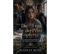 Die Frau, die der Prinz opferte: Eine royale Second-Chance-Romanze über Liebe, Pflicht und eine Ehe in der Krise (Königliche Erlösung)