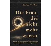Die Frau, die nicht mehr wartet: Warum du nicht um Liebe kämpfen musst, wenn du dich selbst nicht länger verlässt