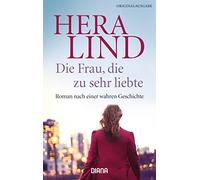Die Frau, die zu sehr liebte: Roman nach einer wahren Geschichte