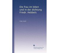 Die frau im leben und in der dichtung Friedr. Hebbels
