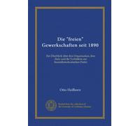 Die "freien" Gewerkschaften seit 1890: Ein Überblick über ihre Organisation, ihre Ziele und ihr Verhältnis zur Sozialdemokratischen Partei