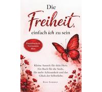 Die Freiheit, einfach ich zu sein: Kleine Auszeit für dein Herz. Ein Buch für die Seele, für mehr Achtsamkeit und das Glück der Selbstliebe.