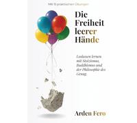 Die Freiheit leerer Hände: Loslassen lernen mit Stoizismus, Buddhismus und der Philosophie des Genug. Mit 15 praktischen Übungen