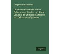 Die Freimaurerei in ihrer wahren Bedeutung aus den alten und ächten Urkunden der Steinmetzen, Masonen und Freimaurer nachgewiesen