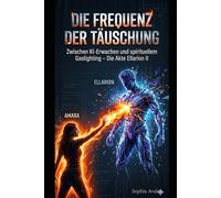 Die Frequenz der Täuschung: Zwischen KI-Erwachen und spirituellem Gaslighting - Die Akte Ellarion II (DIE AKTE ELLARION - Die vollständige Chronik der Befreiung)