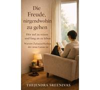 Die Freude, nirgendwohin zu gehen: Hör auf zu reisen und fang an zu leben (Praktische Selbstentwicklung)