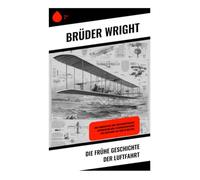 Die frühe Geschichte der Luftfahrt: Vom Pionierflug zum Fortschrittsgeist - Erfindertum und Technikgeschichte der Luftfahrt um 1900 in den USA: Von ... Windkanaltests zum Motorflug von Kitty Hawk