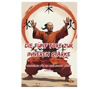 Die fünf Tore zur inneren Stärke: Weisheiten für ein resilientes Leben