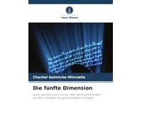 Die fünfte Dimension: Alles, was Sie schon immer über Spiritualität wissen wollten, sich aber nie getraut haben zu fragen
