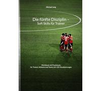 Die fünfte Disziplin - Soft Skills für Trainer: Workbook mit Praxistools für Trainer, Athleten und Teams mit 130 Visualisierungen