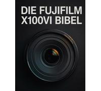DIE FUJIFILM X100VI BIBEL: Der vollständige Leitfaden zur optimalen Nutzung des 40,2-MP-Sensors, benutzerdefinierter JPEG-Rezepte und der 5-Achsen-I r mühelose Straßen- und Reisefotografie