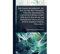 Die Ganze Musikkunst, So, Wie Sie Die Weltweisheit Und Die Mathematik Leichtlich Jeden Lehrt, Der Auch Zur Musik Am Mindesten Tauglich Zu Seyn Scheinen Därfte, Volume 1...