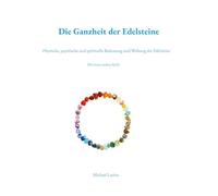 Die Ganzheit der Edelsteine: Physische, psychische und spirituelle Bedeutung und Wirkung der Edelsteine