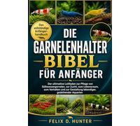 DIE GARNELENHALTER-BIBEL FÜR ANFÄNGER: Der ultimative Leitfaden zur Pflege von Süßwassergarnelen, zur Zucht, zum Lebensraum, zum Verhalten und zur Gestaltung lebendiger, gedeihender Aquarien