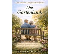 Die Gartenbank: Eine herzerwärmende Geschichte über Freundschaft, Erinnerung und zweite Chancen (Geschichten der goldenen Jahre)