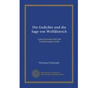 Die Gedichte und die Sage von Wolfdietrich: Untersuchungen über ihre Entstehungsgeschichte