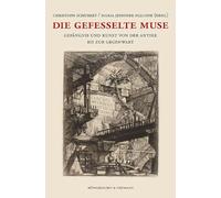 Die gefesselte Muse: Gefängnis und Kunst von der Antike bis zur Gegenwart