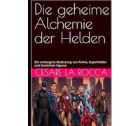 Die geheime Alchemie der Helden: Die verborgene Bedeutung von Anime, Superhelden und ikonischen Figuren