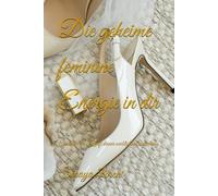 Die geheime feminine Energie in dir: Entdecke die Kraft deiner weiblichen Anziehung