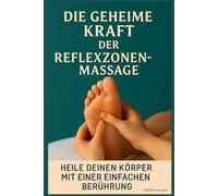 Die geheime Kraft der Reflexzonenmassage: Heile deinen Körper mit einer einfachen Berührung