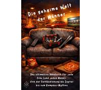 Die geheime Welt der Männer: Das ultimative Handbuch für jede Frau (und jeden Mann): Von der Fernbedienung als Zepter bis zum Kompass-Mythos