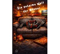 Die geheime Welt der Männer: Das ultimative Handbuch für jede Frau (und jeden Mann): Von der Fernbedienung als Zepter bis zum Kompass-Mythos