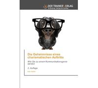 Die Geheimnisse eines charismatischen Auftritts: Wie Sie zu einem Kommunikationsgenie werden 2. Auflage
