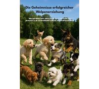 Die Geheimnisse erfolgreicher Welpenerziehung: Wie dein Welpe hört, alleine bleibt, nicht mehr beißt und Vertrauen zu dir als Hundehalter aufbaut