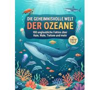 Die geheimnisvolle Welt der Ozeane: 100 unglaubliche Fakten über Haie, Wale, Tiefsee und mehr