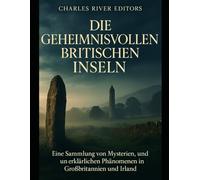 Die geheimnisvollen britischen Inseln: Eine Sammlung von Mysterien, Legenden und unerklärlichen Phänomenen in Großbritannien und Irland