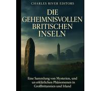 Die geheimnisvollen britischen Inseln: Eine Sammlung von Mysterien, Legenden und unerklärlichen Phänomenen in Großbritannien und Irland
