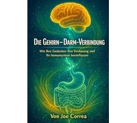 Die Gehirn-Darm-Verbindung: Die Neuverkabelung der Geist-Körper-Verbindung zur Heilung von Entzündungen, zur Steigerung der Energie und zur ... 4 (Neuroplastizität Und Erholung)