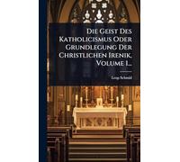 Die Geist Des Katholicismus Oder Grundlegung Der Christlichen Irenik, Volume 1...