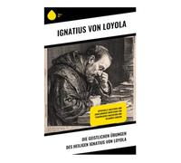 Die Geistlichen Übungen des Heiligen Ignatius von Loyola: Katholische Exerzitien zu Gewissen, Freiheit und geistlicher Entscheidung
