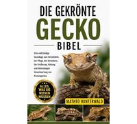 DIE GEKRÖNTE GECKO-BIBEL: Eine vollständige Grundlage zum Verständnis der Pflege, des Verhaltens, der Ernährung, Haltung und lebenslangen Verantwortung von Kronengeckos