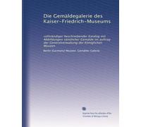 Die Gemäldegalerie des Kaiser-Friedrich-Museums: vollständiger beschreibender Katalog mit Abbildungen sämtlicher Gemälde im auftrag der Generalverwaltung der Königlichen Museen: Volume 2