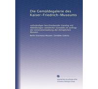 Die Gemäldegalerie des Kaiser-Friedrich-Museums: vollständiger beschreibender Katalog mit Abbildungen sämtlicher Gemälde im auftrag der Generalverwaltung der Königlichen Museen: Volume 1