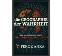 Die Geographie der Wahrheit: Eine Sinnreise durch Räume: Poetische Essays über innere Reisen, spirituelles Unterwegssein