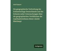 Die geographische Verbreitung der Schmetterlinge Deutschlands und der Schweiz nebst Untersuchungen über die geographischen Verhältnisse der Lepidopterenfauna dieser Länder überhaupt