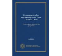 Die geographischen anschauungen des Titus Lucretius Carus: Ein beitrag zur geschichte der geographie
