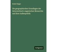Die geographischen Grundlagen der österreichisch-ungarischen Monarchie und ihrer Außenpolitik